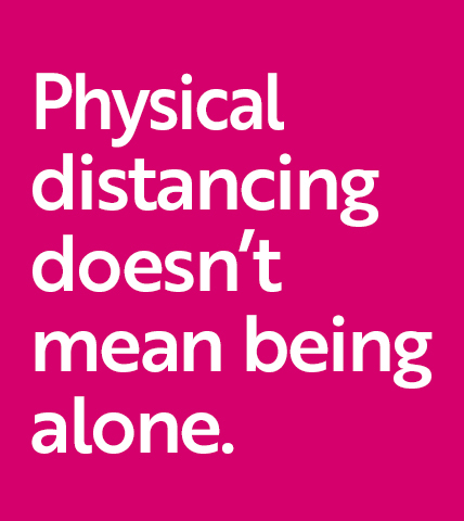 Physical distancing doesn't mean you're alone. 